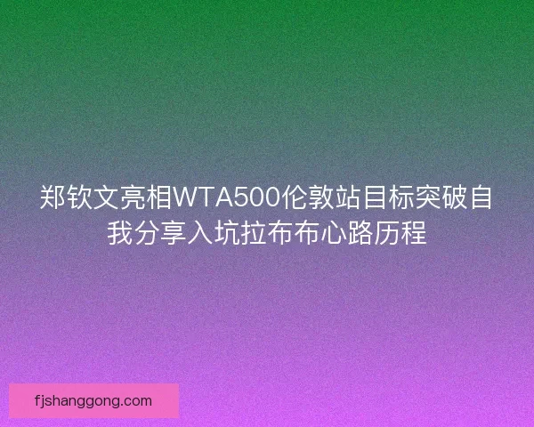 郑钦文亮相WTA500伦敦站目标突破自我分享入坑拉布布心路历程 郑钦文亮相WTA500伦敦站目标突破自我分享入坑拉布布心路历程