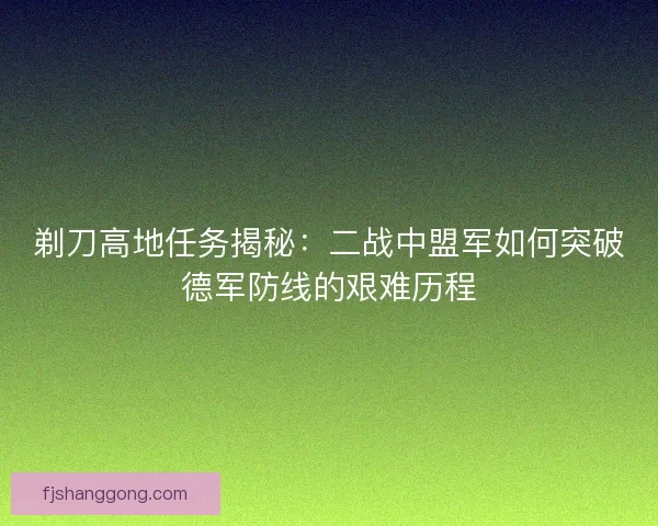 剃刀高地任务揭秘：二战中盟军如何突破德军防线的艰难历程