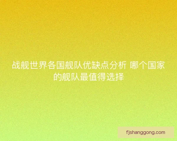 战舰世界各国舰队优缺点分析 哪个国家的舰队最值得选择