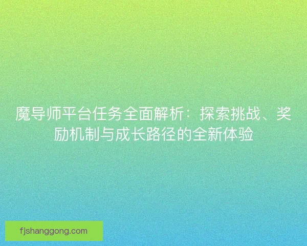 魔导师平台任务全面解析：探索挑战、奖励机制与成长路径的全新体验