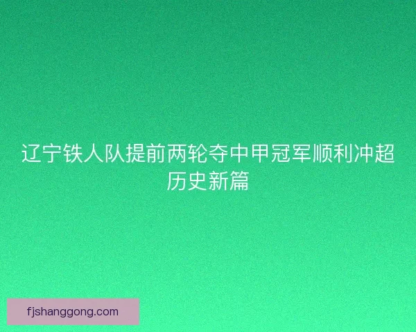 辽宁铁人队提前两轮夺中甲冠军顺利冲超历史新篇