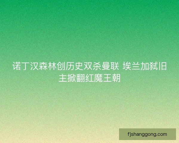 诺丁汉森林创历史双杀曼联 埃兰加弑旧主掀翻红魔王朝