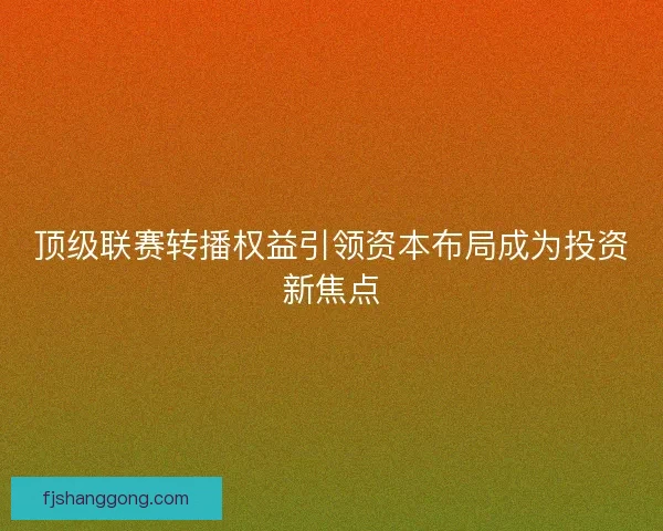 顶级联赛转播权益引领资本布局成为投资新焦点