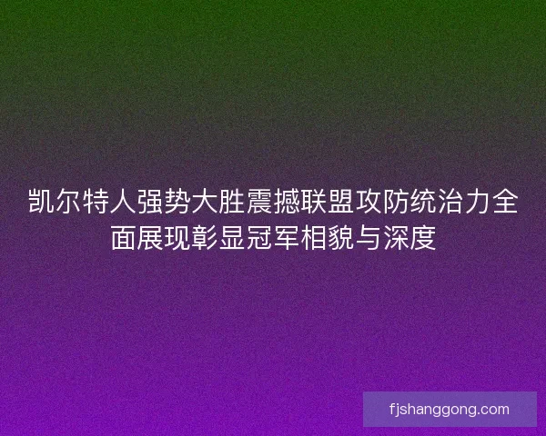 凯尔特人强势大胜震撼联盟攻防统治力全面展现彰显冠军相貌与深度