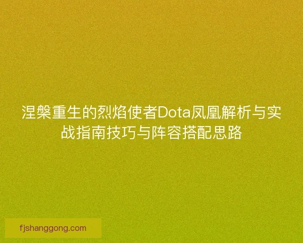 涅槃重生的烈焰使者Dota凤凰解析与实战指南技巧与阵容搭配思路