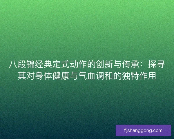 八段锦经典定式动作的创新与传承：探寻其对身体健康与气血调和的独特作用