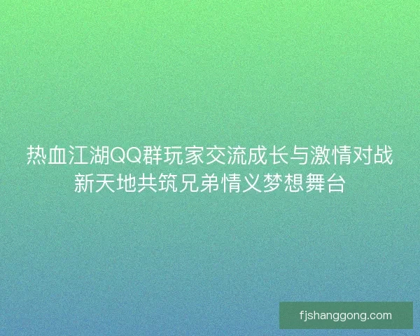 热血江湖QQ群玩家交流成长与激情对战新天地共筑兄弟情义梦想舞台